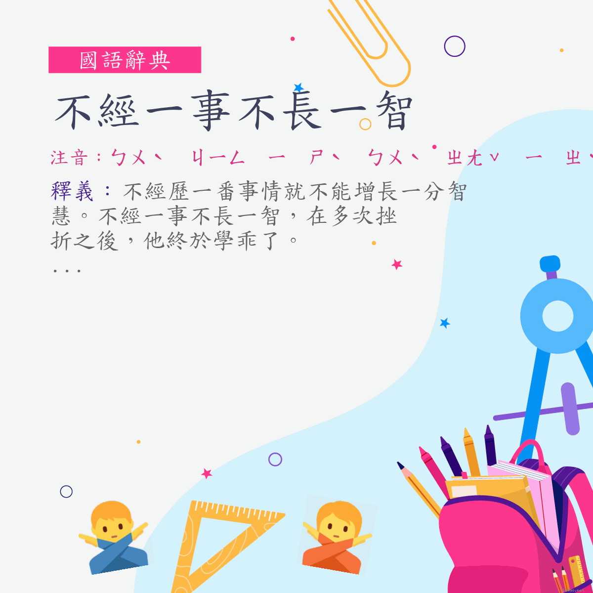 詞:不經一事不長一智 (注音:ㄅㄨˋ　ㄐㄧㄥ　ㄧ　ㄕˋ　ㄅㄨˋ　ㄓㄤˇ　ㄧ　ㄓˋ)