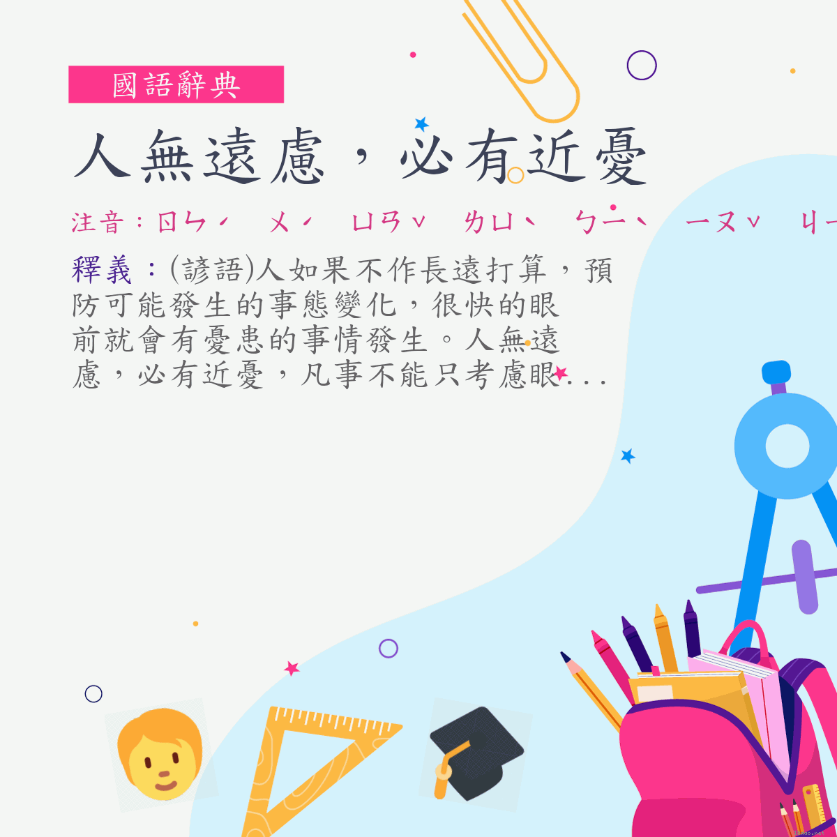 詞:人無遠慮，必有近憂 (注音:ㄖㄣˊ　ㄨˊ　ㄩㄢˇ　ㄌㄩˋ　ㄅㄧˋ　ㄧㄡˇ　ㄐㄧㄣˋ　ㄧㄡ)