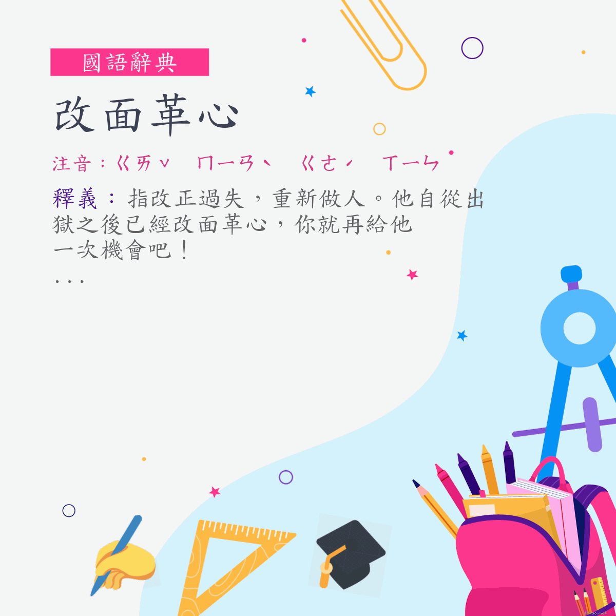 詞:改面革心 (注音:ㄍㄞˇ　ㄇㄧㄢˋ　ㄍㄜˊ　ㄒㄧㄣ)