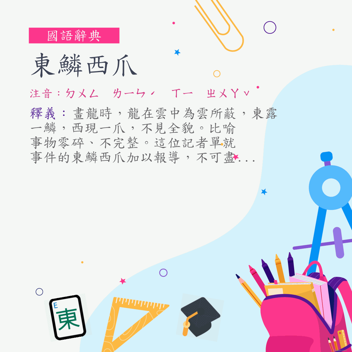 詞:東鱗西爪 (注音:ㄉㄨㄥ　ㄌㄧㄣˊ　ㄒㄧ　ㄓㄨㄚˇ)