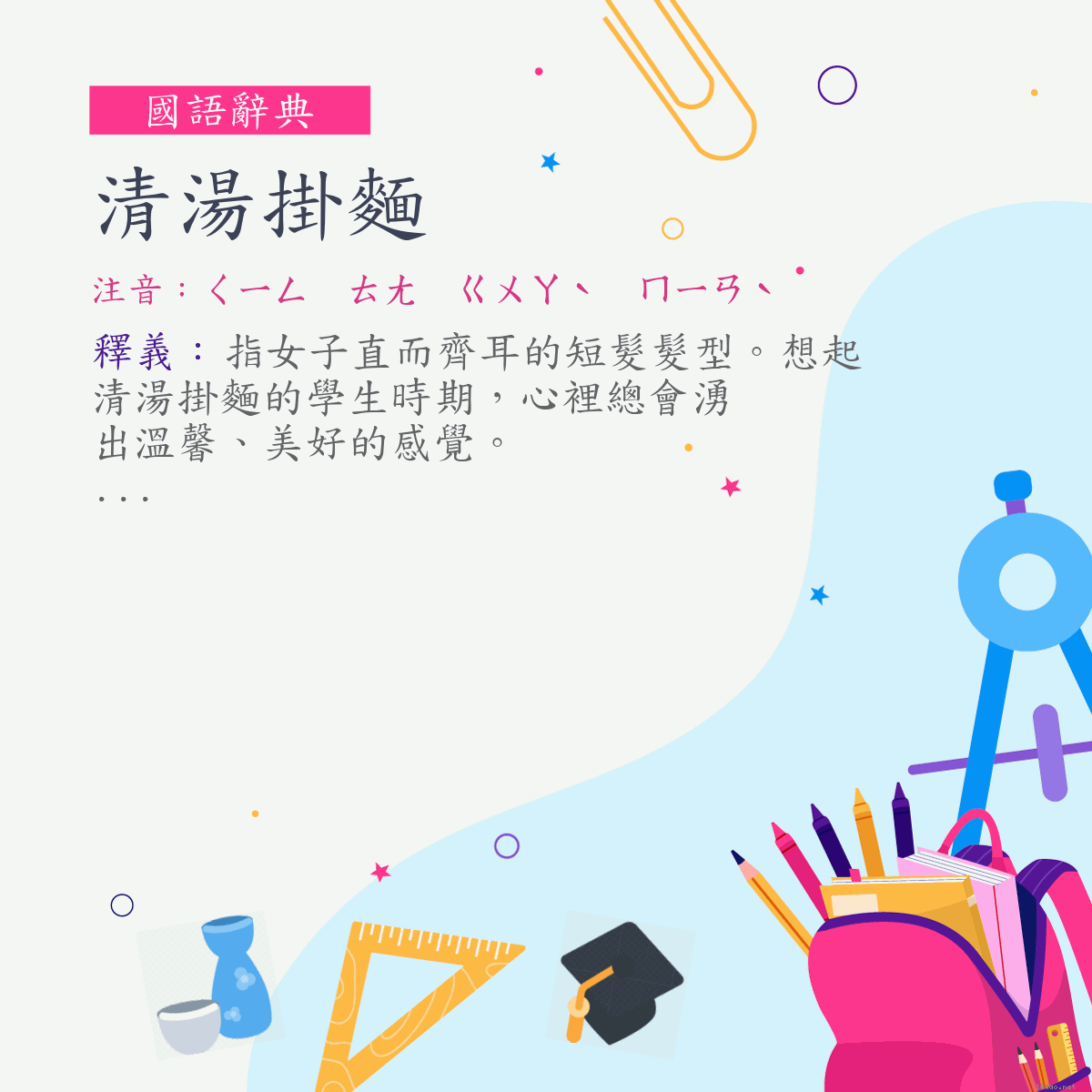 詞:清湯掛麵 (注音:ㄑㄧㄥ　ㄊㄤ　ㄍㄨㄚˋ　ㄇㄧㄢˋ)