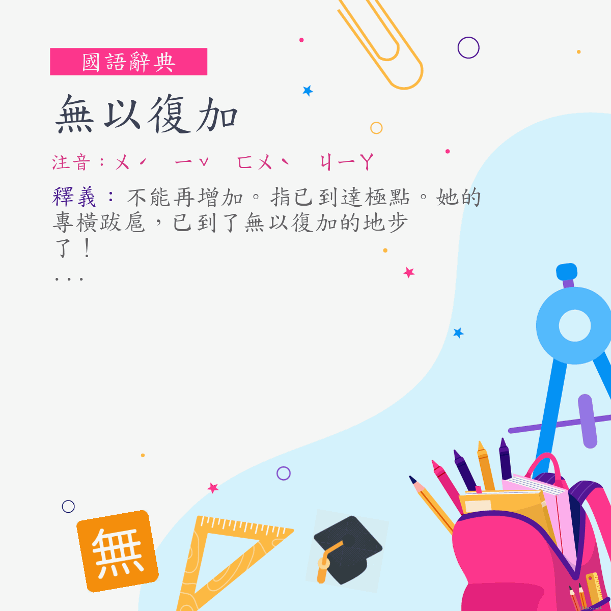 詞:無以復加 (注音:ㄨˊ　ㄧˇ　ㄈㄨˋ　ㄐㄧㄚ)