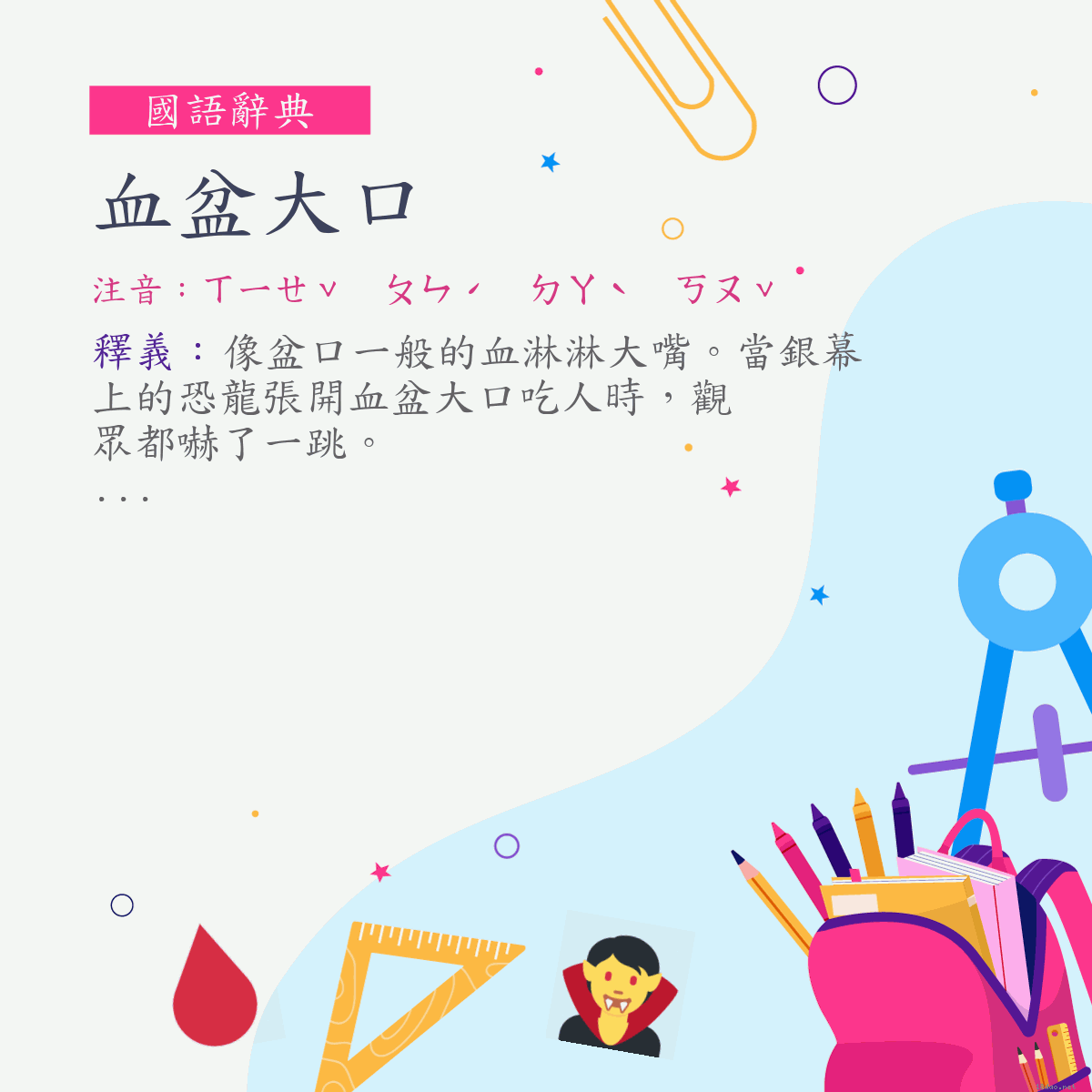 詞:血盆大口 (注音:ㄒㄧㄝˇ　ㄆㄣˊ　ㄉㄚˋ　ㄎㄡˇ)