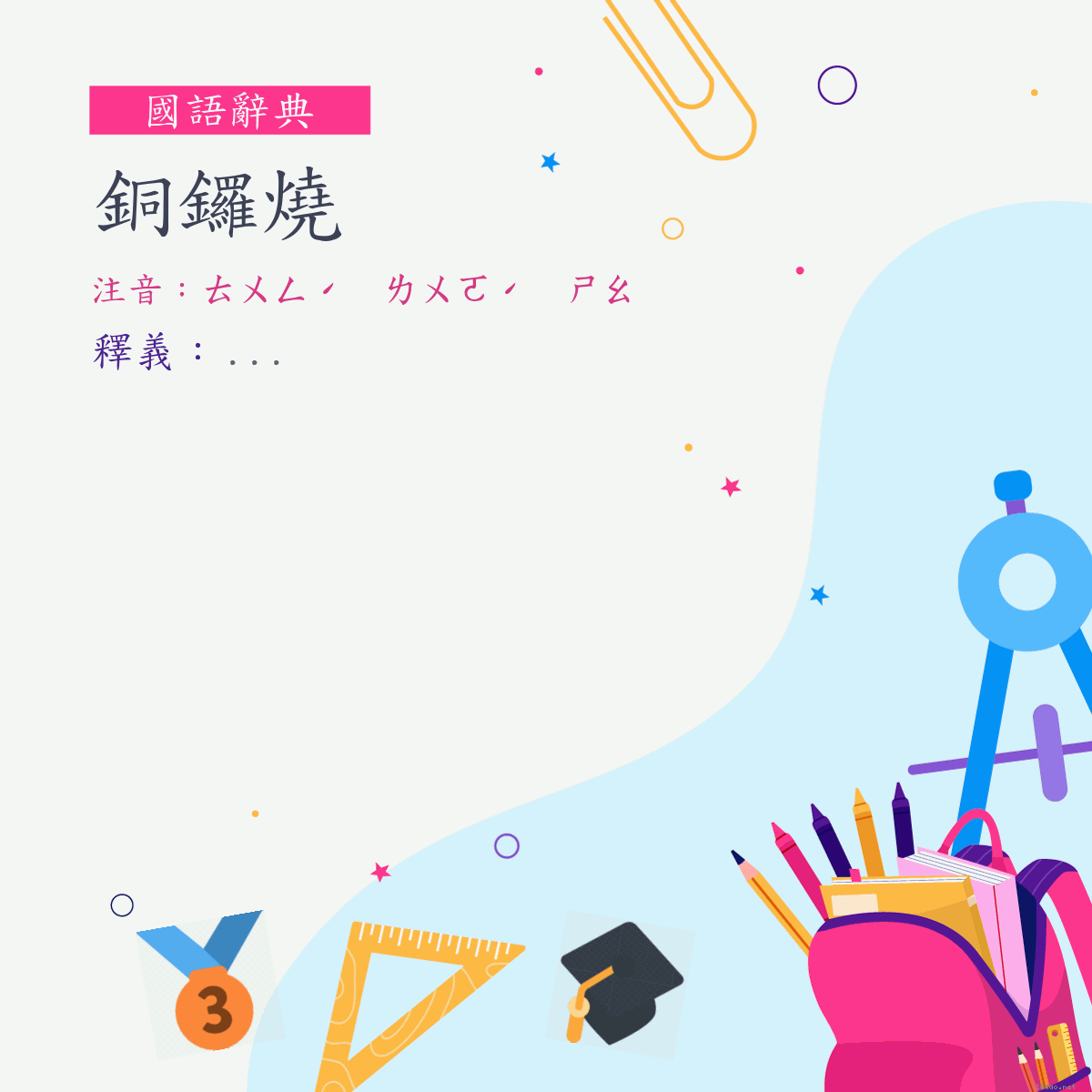 詞:銅鑼燒 (注音:ㄊㄨㄥˊ　ㄌㄨㄛˊ　ㄕㄠ)