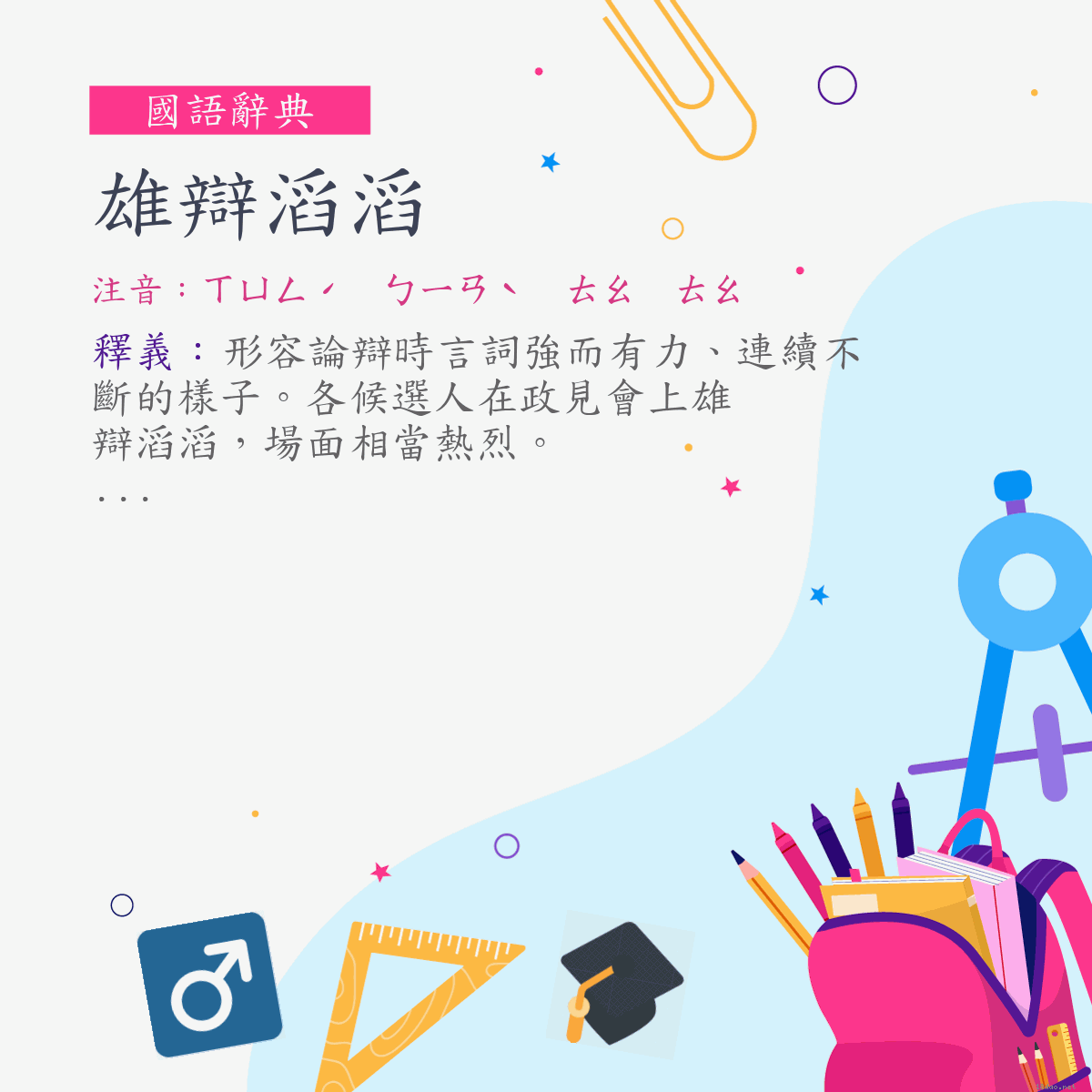 詞:雄辯滔滔 (注音:ㄒㄩㄥˊ　ㄅㄧㄢˋ　ㄊㄠ　ㄊㄠ)