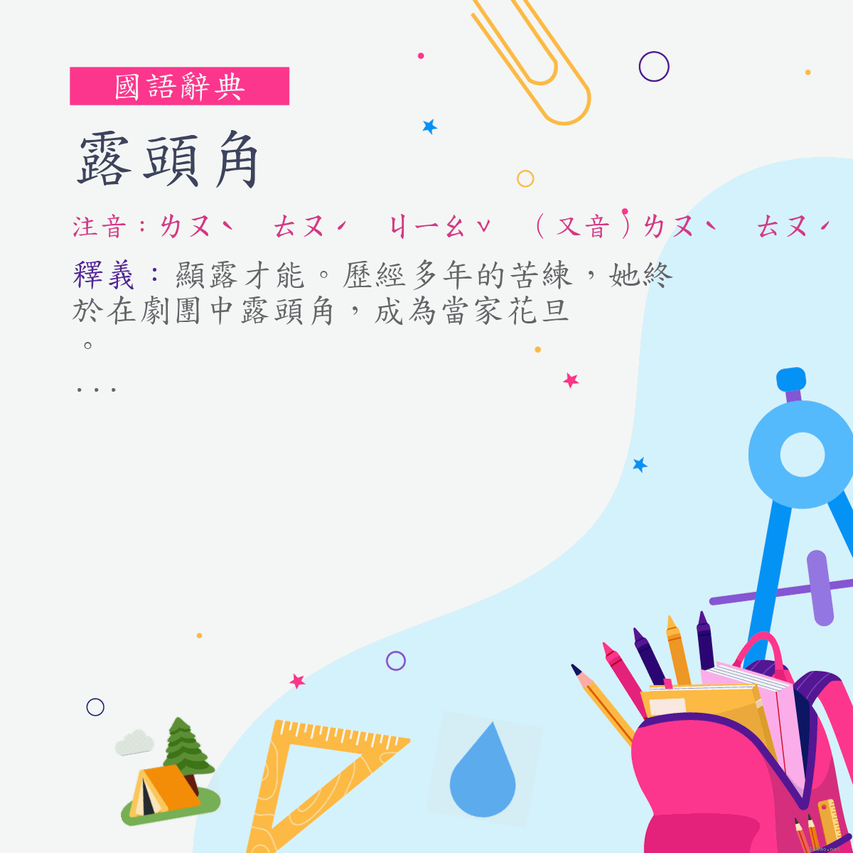 詞:露頭角 (注音:ㄌㄡˋ　ㄊㄡˊ　ㄐㄧㄠˇ　（又音）ㄌㄡˋ　ㄊㄡˊ　ㄐㄩㄝˊ)