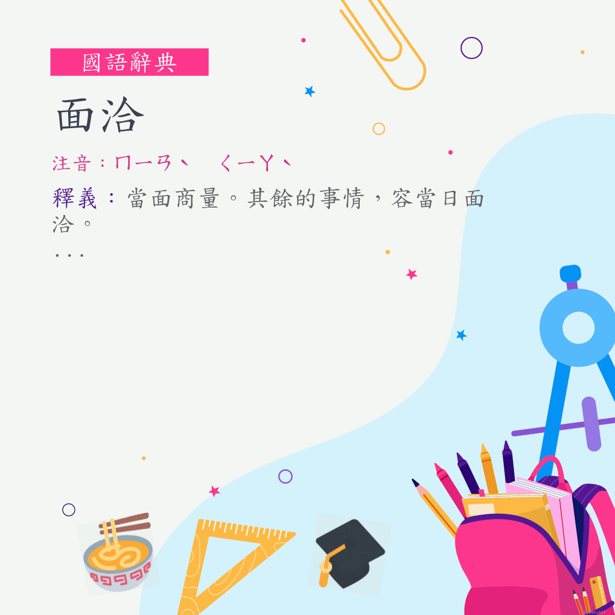 詞:面洽 (注音:ㄇㄧㄢˋ　ㄑㄧㄚˋ)