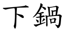 下锅 (楷体矢量字库)