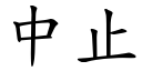 中止 (楷體矢量字庫)