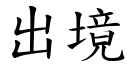 出境 (楷體矢量字庫)