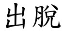 出脱 (楷体矢量字库)