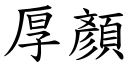 厚顏 (楷体矢量字库)