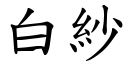 白紗 (楷體矢量字庫)