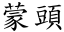 蒙頭 (楷體矢量字庫)