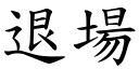 退場 (楷體矢量字庫)