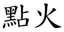 點火 (楷體矢量字庫)