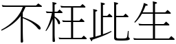 不枉此生 (宋體矢量字庫)