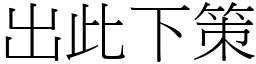 出此下策 (宋體矢量字庫)