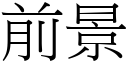 前景 (宋體矢量字庫)