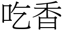 吃香 (宋體矢量字庫)