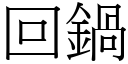 回鍋 (宋體矢量字庫)