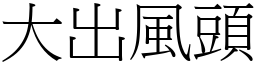 大出風頭 (宋體矢量字庫)