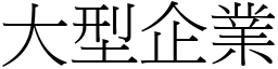 大型企業 (宋體矢量字庫)