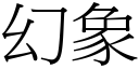 幻象 (宋體矢量字庫)