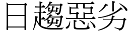 日趨惡劣 (宋體矢量字庫)