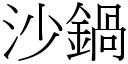 沙鍋 (宋體矢量字庫)