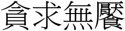 貪求無饜 (宋體矢量字庫)