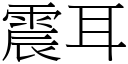 震耳 (宋體矢量字庫)